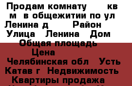 Продам комнату 12.8 кв. м. в общежитии по ул. Ленина д. 42 › Район ­ - › Улица ­ Ленина › Дом ­ 42 › Общая площадь ­ 13 › Цена ­ 390 000 - Челябинская обл., Усть-Катав г. Недвижимость » Квартиры продажа   . Челябинская обл.,Усть-Катав г.